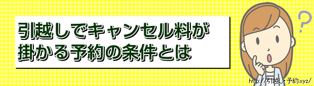 引越しでキャンセル料が掛かる予約の条件とは