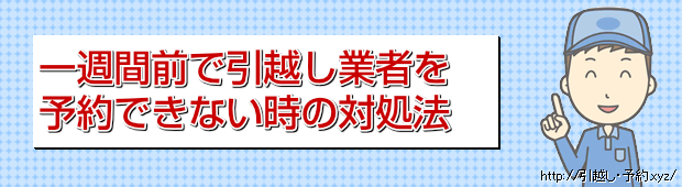 一週間前で引越し業者を
予約できない時の対処法