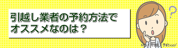 引越し業者の予約方法で
オススメなのは?