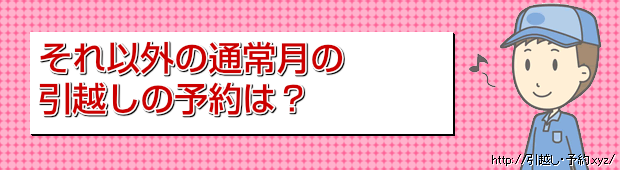 それ以外の通常月の引越しの予約は?