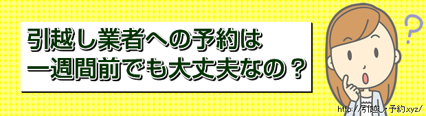 引越し業者へのは一週間前でも大丈夫なの?